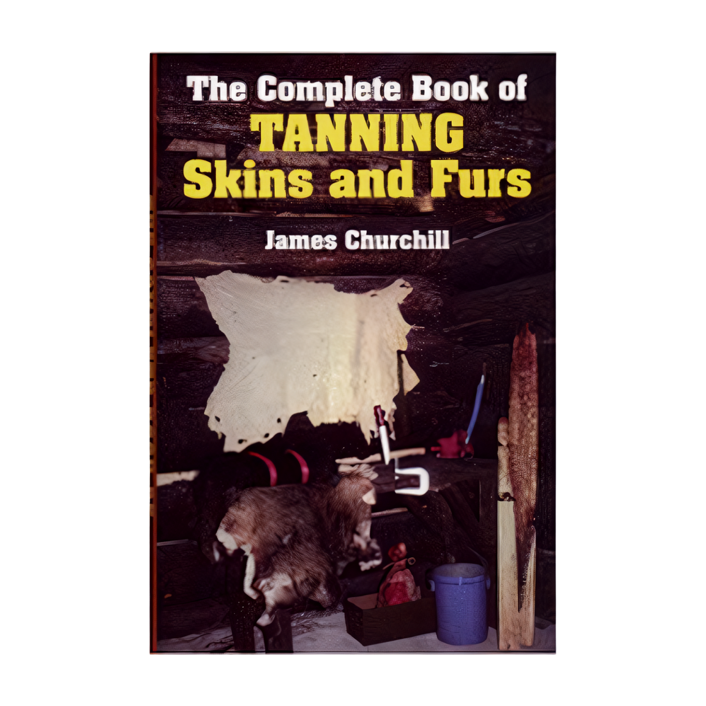 The Complete Book of Tanning Skins & Furs - James Churchill